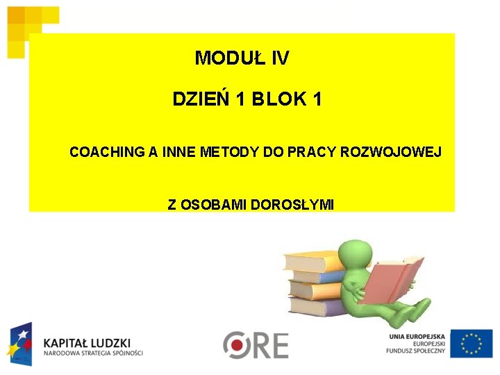 MODUŁ IV DZIEŃ 1 BLOK 1 COACHING A INNE METODY DO PRACY ROZWOJOWEJ Z MODUŁ IV DZIEŃ 1 BLOK 1 COACHING A INNE METODY DO PRACY ROZWOJOWEJ Z