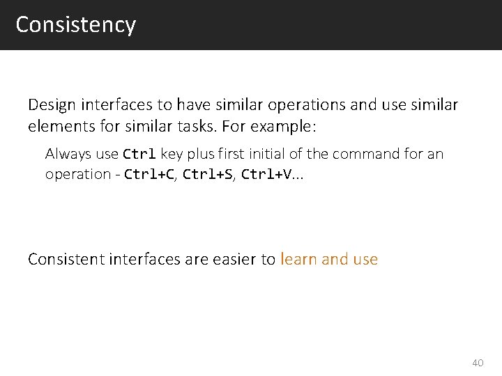 Consistency Design interfaces to have similar operations and use similar elements for similar tasks.