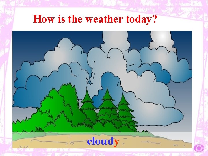 How is the weather today? cloudy 