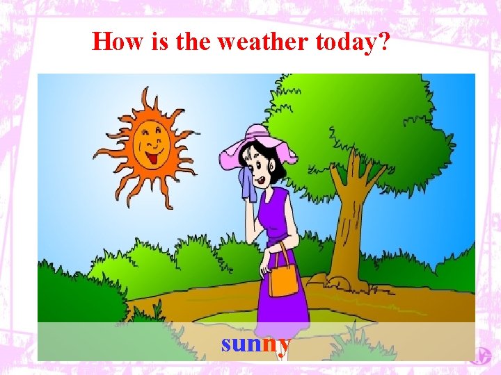 How is the weather today? sunny 