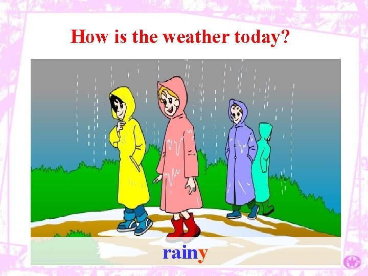 How is the weather today? rainy 