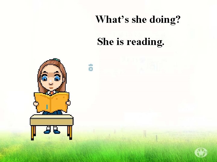 What’s she doing? She is reading. 