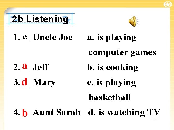 2 b Listening c Uncle Joe 1. __ a. is playing computer games a