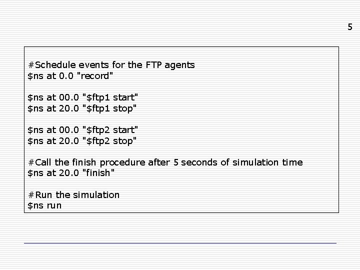5 #Schedule events for the FTP agents $ns at 0. 0 "record" $ns at