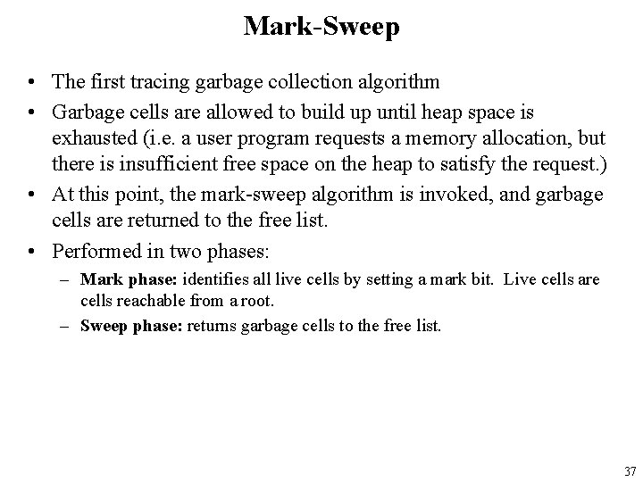 Mark-Sweep • The first tracing garbage collection algorithm • Garbage cells are allowed to