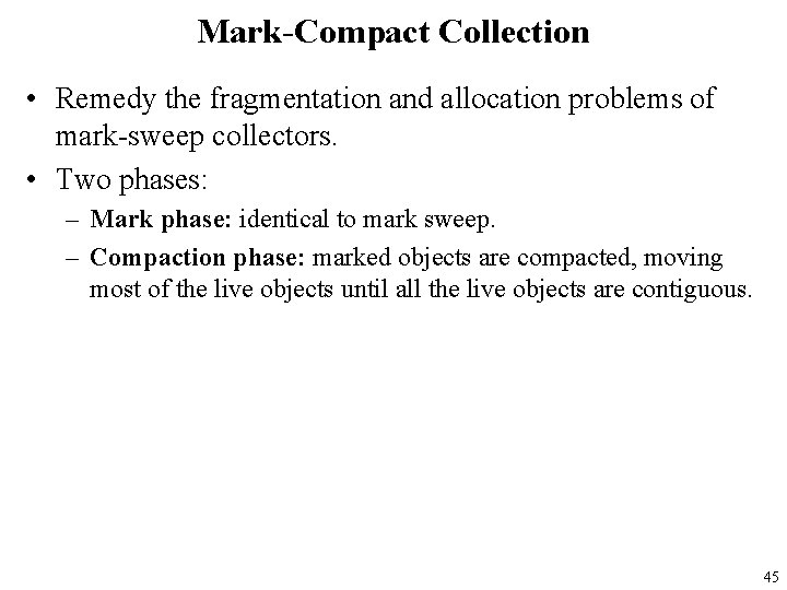 Mark-Compact Collection • Remedy the fragmentation and allocation problems of mark-sweep collectors. • Two