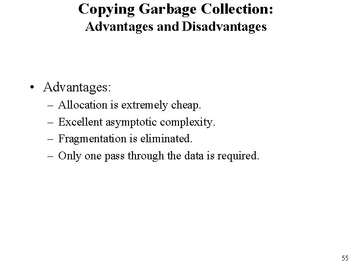 Copying Garbage Collection: Advantages and Disadvantages • Advantages: – – Allocation is extremely cheap.