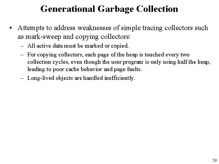 Generational Garbage Collection • Attempts to address weaknesses of simple tracing collectors such as