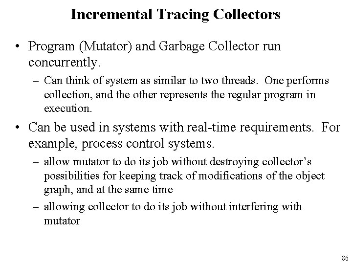 Incremental Tracing Collectors • Program (Mutator) and Garbage Collector run concurrently. – Can think