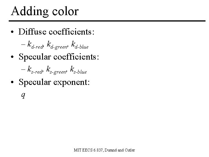 Adding color • Diffuse coefficients: – kd-red, kd-green, kd-blue • Specular coefficients: – ks-red,