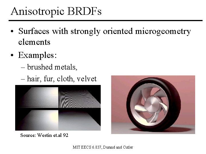 Anisotropic BRDFs • Surfaces with strongly oriented microgeometry elements • Examples: – brushed metals,