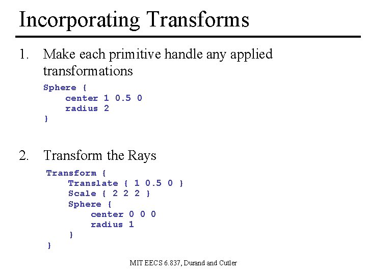 Incorporating Transforms 1. Make each primitive handle any applied transformations Sphere { center 1