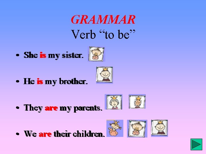 GRAMMAR Verb “to be” • She is my sister. • He is my brother.