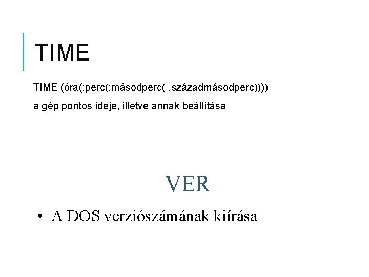 TIME (óra(: perc(: másodperc(. századmásodperc)))) a gép pontos ideje, illetve annak beállítása VER •