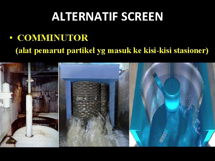 ALTERNATIF SCREEN • COMMINUTOR (alat pemarut partikel yg masuk ke kisi-kisi stasioner) 