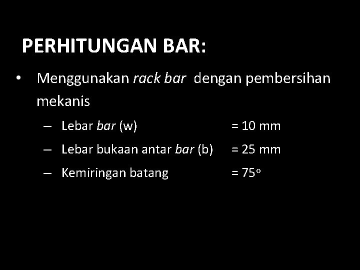 PERHITUNGAN BAR: • Menggunakan rack bar dengan pembersihan mekanis – Lebar (w) = 10