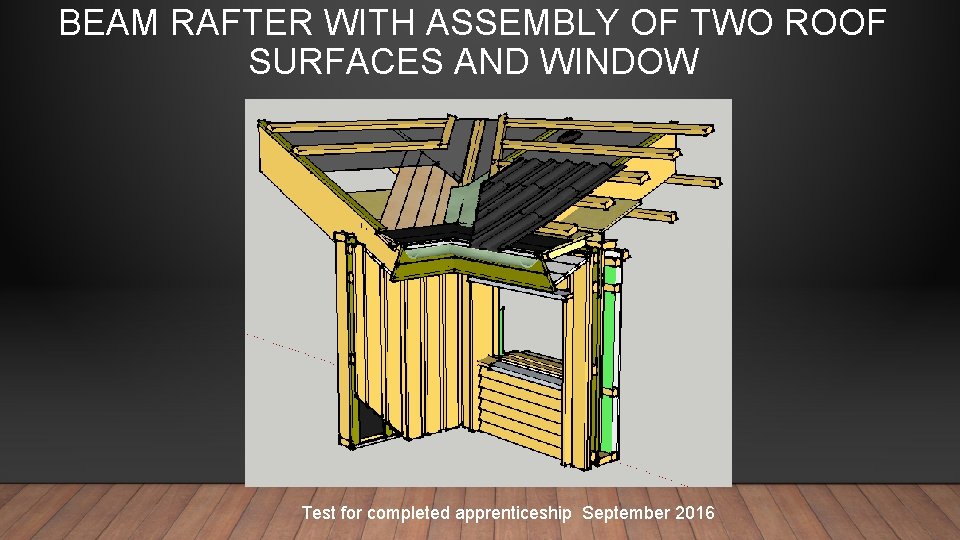 BEAM RAFTER WITH ASSEMBLY OF TWO ROOF SURFACES AND WINDOW Test for completed apprenticeship