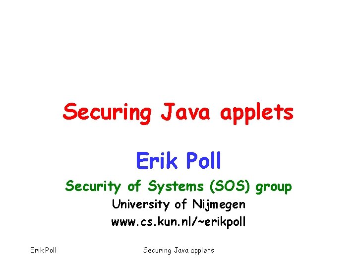 Securing Java applets Erik Poll Security of Systems (SOS) group University of Nijmegen www.