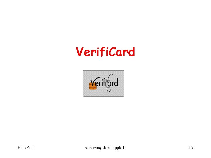 Verifi. Card Erik Poll Securing Java applets 15 