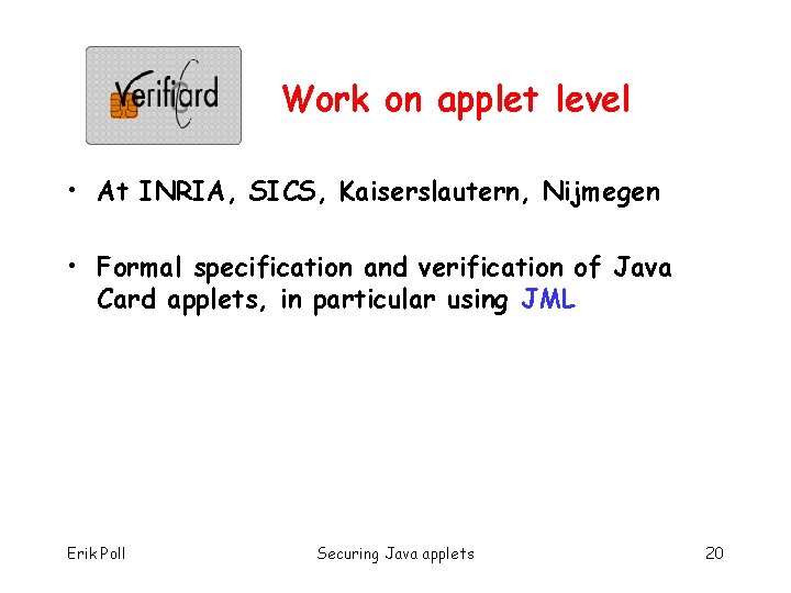 Work on applet level • At INRIA, SICS, Kaiserslautern, Nijmegen • Formal specification and