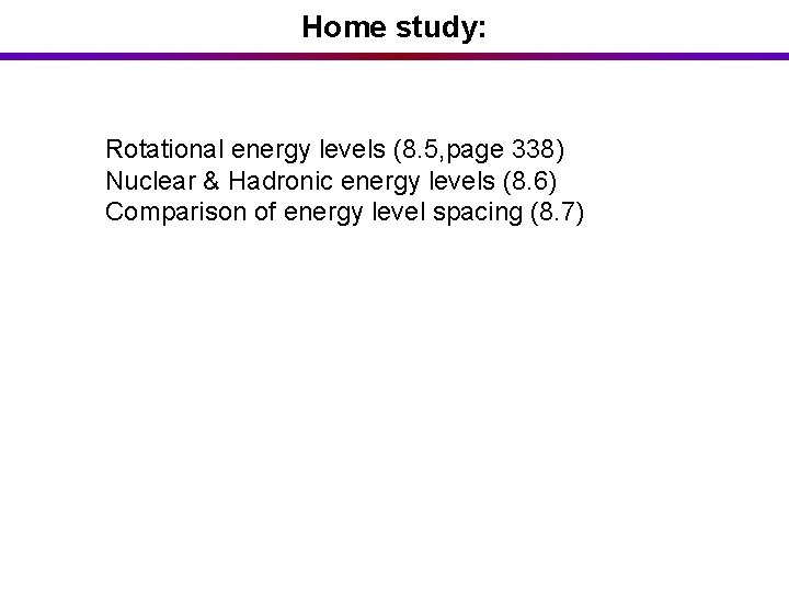 Home study: Rotational energy levels (8. 5, page 338) Nuclear & Hadronic energy levels