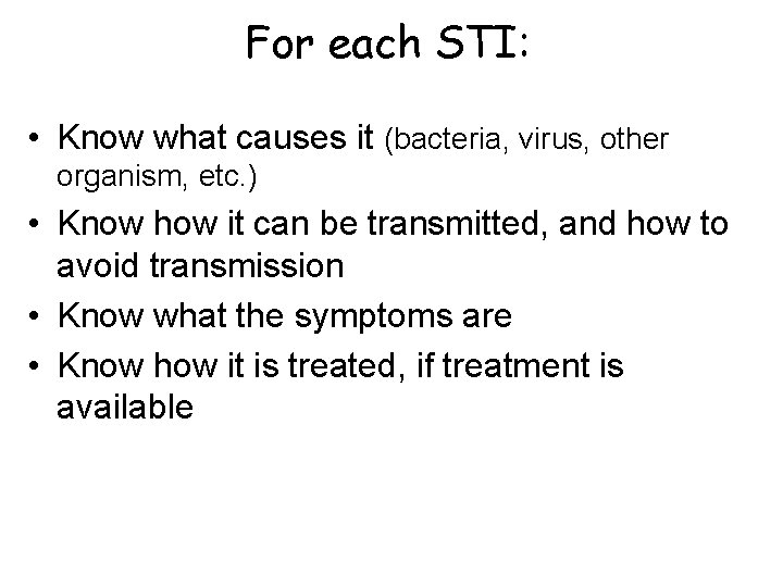 For each STI: • Know what causes it (bacteria, virus, other organism, etc. )