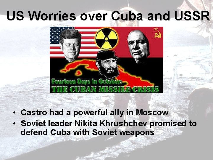 US Worries over Cuba and USSR • Castro had a powerful ally in Moscow