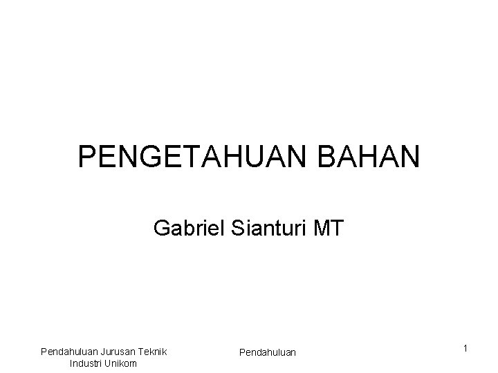 PENGETAHUAN BAHAN Gabriel Sianturi MT Pendahuluan Jurusan Teknik Industri Unikom Pendahuluan 1 