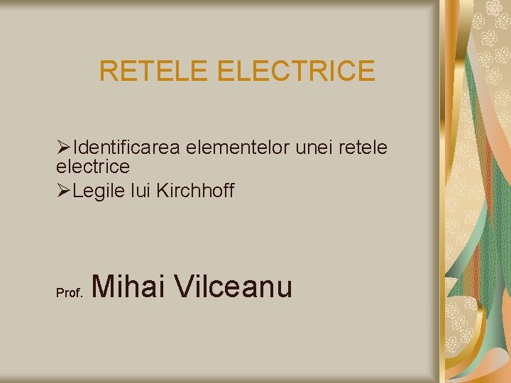 RETELE ELECTRICE ØIdentificarea elementelor unei retele electrice ØLegile lui Kirchhoff Prof. Mihai Vilceanu 