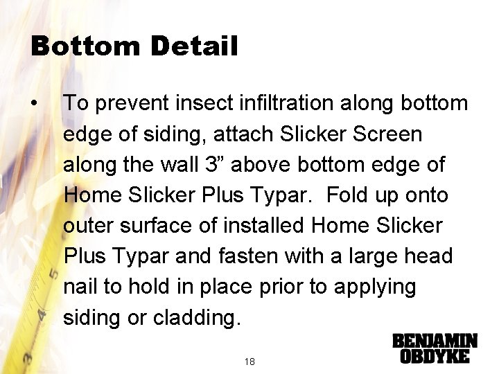 Bottom Detail • To prevent insect infiltration along bottom edge of siding, attach Slicker