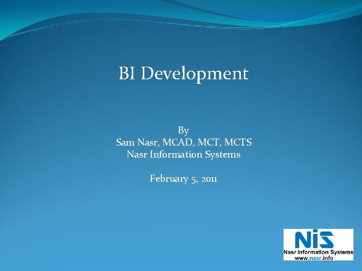 BI Development By Sam Nasr, MCAD, MCTS Nasr Information Systems February 5, 2011 