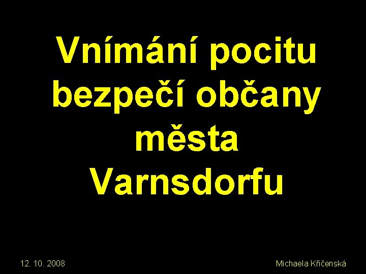 Vnímání pocitu bezpečí občany města Varnsdorfu 12. 10. 2008 Michaela Křičenská 