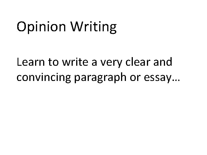 Opinion Writing Learn to write a very clear and convincing paragraph or essay… 