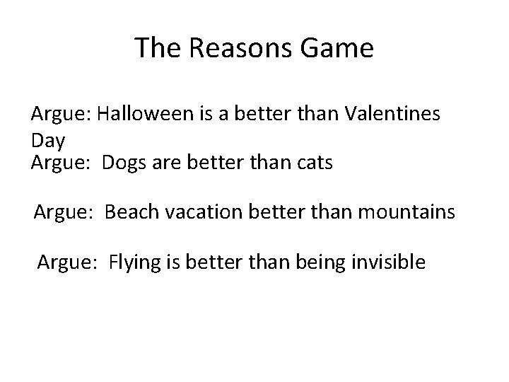 The Reasons Game Argue: Halloween is a better than Valentines Day Argue: Dogs are