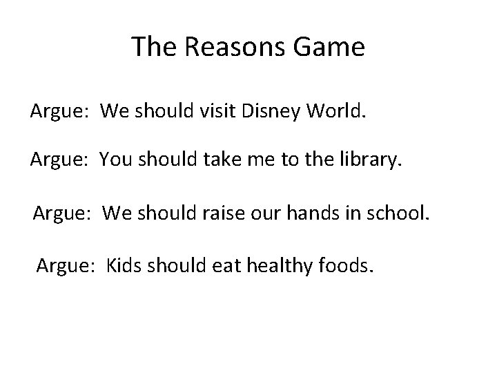 The Reasons Game Argue: We should visit Disney World. Argue: You should take me