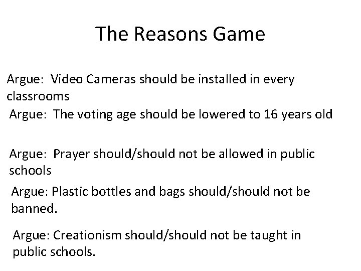 The Reasons Game Argue: Video Cameras should be installed in every classrooms Argue: The