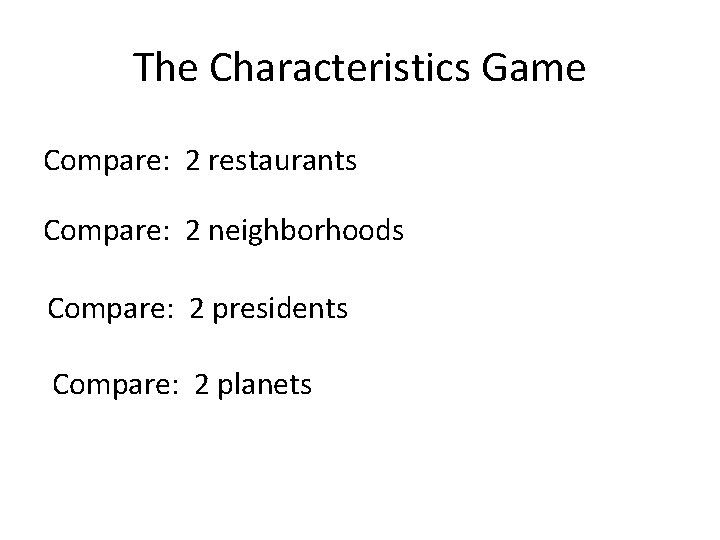 The Characteristics Game Compare: 2 restaurants Compare: 2 neighborhoods Compare: 2 presidents Compare: 2