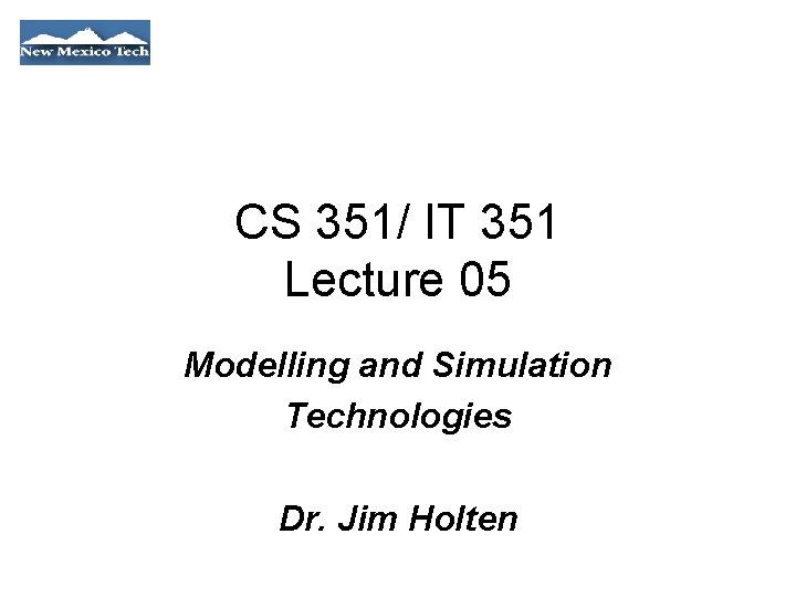 CS 351/ IT 351 Lecture 05 Modelling and Simulation Technologies Dr. Jim Holten 