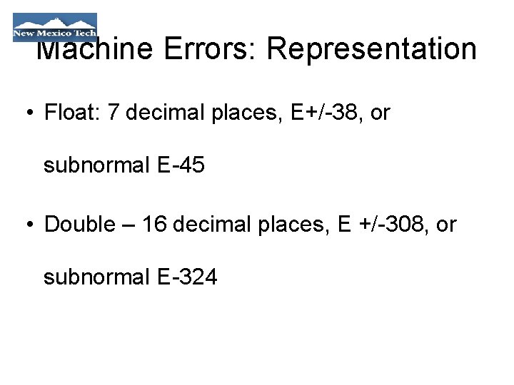 Machine Errors: Representation • Float: 7 decimal places, E+/-38, or subnormal E-45 • Double