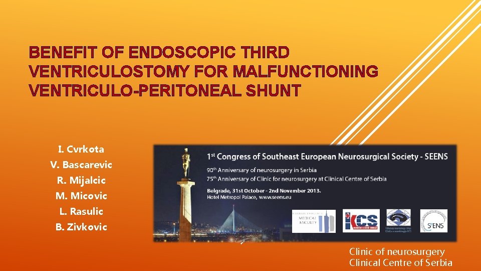 BENEFIT OF ENDOSCOPIC THIRD VENTRICULOSTOMY FOR MALFUNCTIONING VENTRICULO-PERITONEAL SHUNT I. Cvrkota V. Bascarevic R.