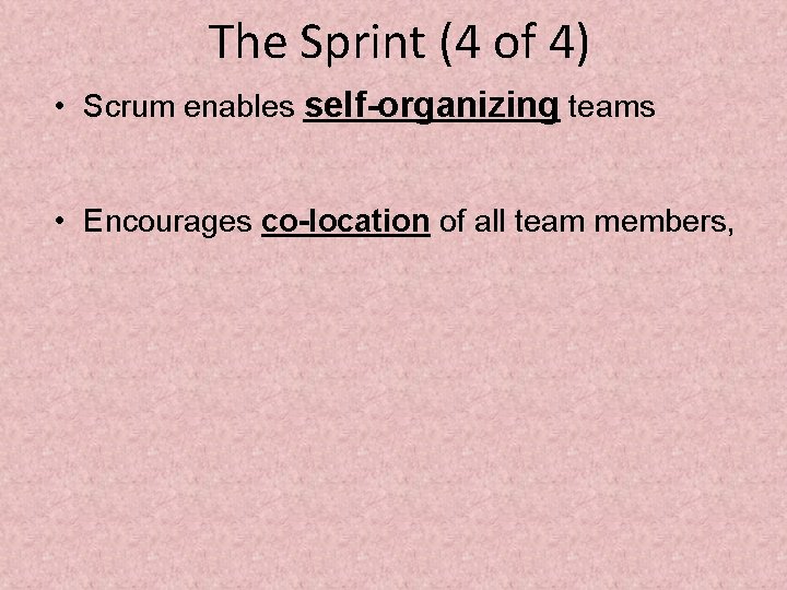 The Sprint (4 of 4) • Scrum enables self-organizing teams • Encourages co-location of