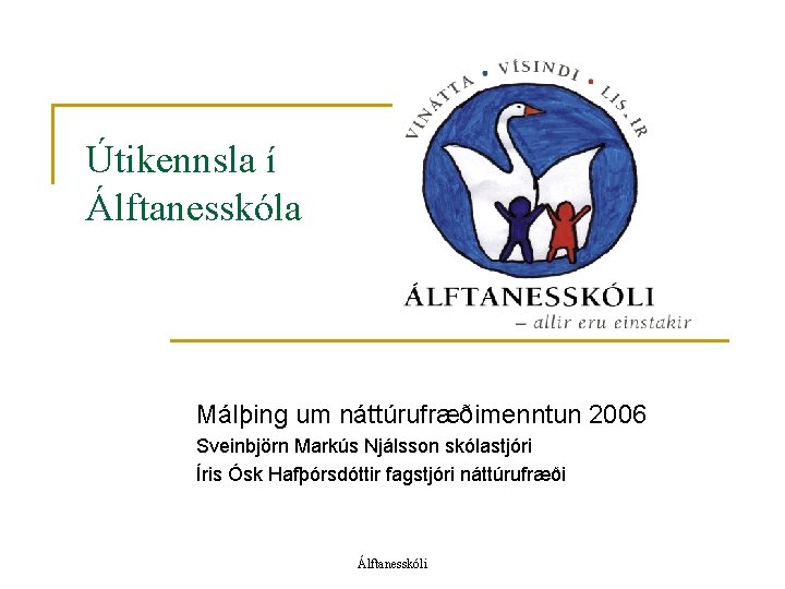 Útikennsla í Álftanesskóla Málþing um náttúrufræðimenntun 2006 Sveinbjörn Markús Njálsson skólastjóri Íris Ósk Hafþórsdóttir