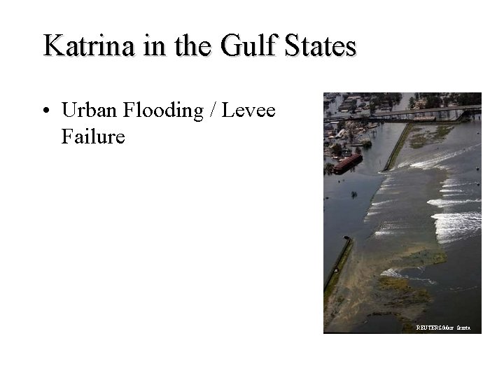 Katrina in the Gulf States • Urban Flooding / Levee Failure REUTERS/Marc Serota 