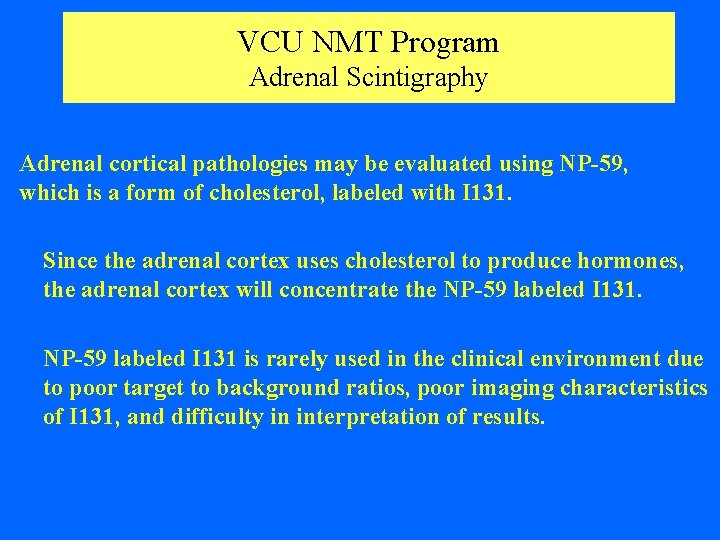 VCU NMT Program Adrenal Scintigraphy Adrenal cortical pathologies may be evaluated using NP-59, which
