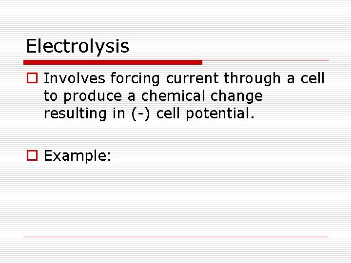 Electrolysis o Involves forcing current through a cell to produce a chemical change resulting Electrolysis o Involves forcing current through a cell to produce a chemical change resulting