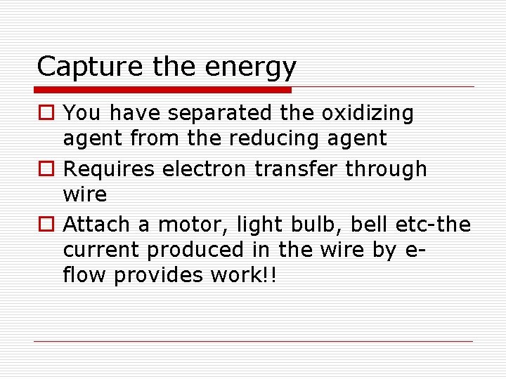 Capture the energy o You have separated the oxidizing agent from the reducing agent Capture the energy o You have separated the oxidizing agent from the reducing agent