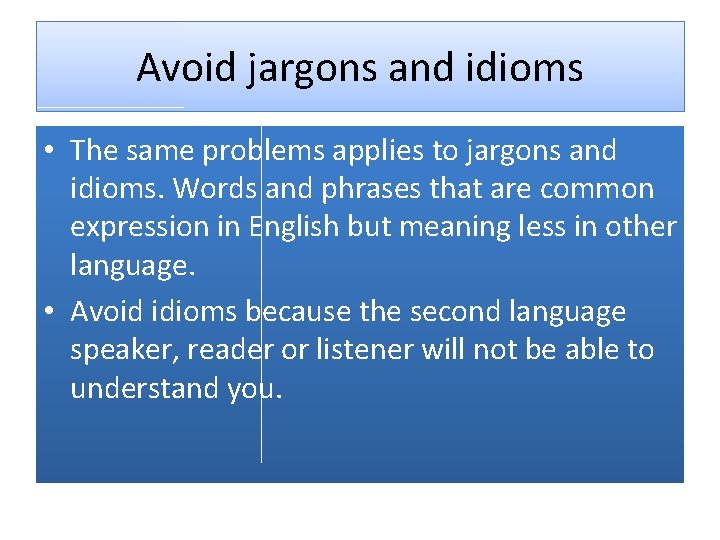 Avoid jargons and idioms • The same problems applies to jargons and idioms. Words