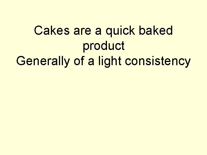 Cakes are a quick baked product Generally of a light consistency 