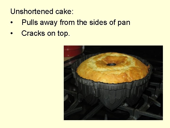 Unshortened cake: • Pulls away from the sides of pan • Cracks on top.