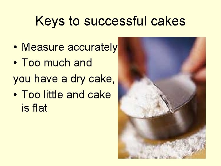 Keys to successful cakes • Measure accurately • Too much and you have a